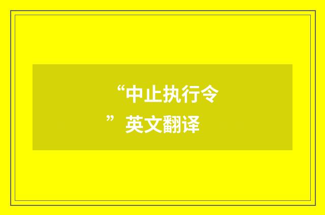 “中止执行令”英文翻译