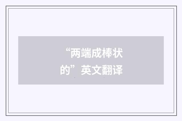 “两端成棒状的”英文翻译