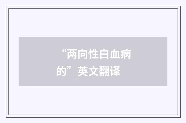 “两向性白血病的”英文翻译