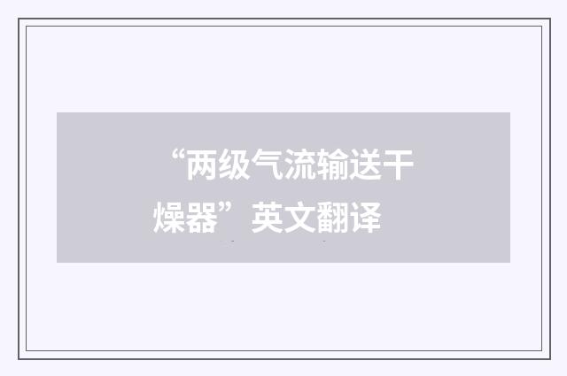 “两级气流输送干燥器”英文翻译
