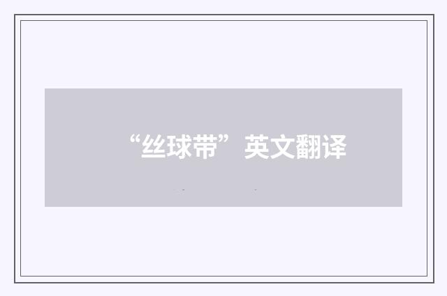 “丝球带”英文翻译