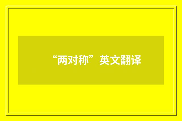 “两对称”英文翻译