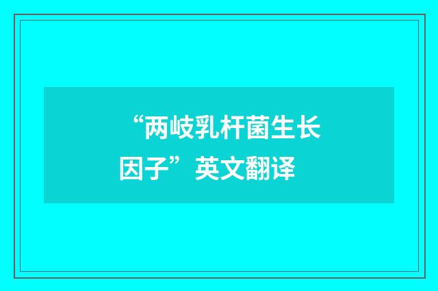 “两岐乳杆菌生长因子”英文翻译