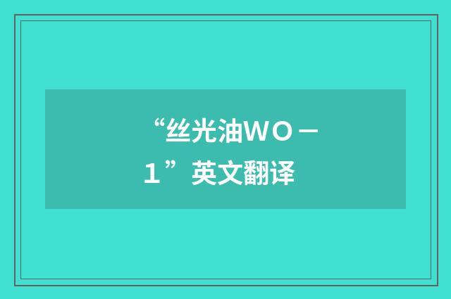 “丝光油ＷＯ－１”英文翻译