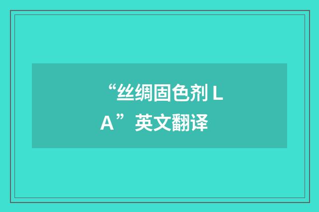“丝绸固色剂ＬＡ”英文翻译
