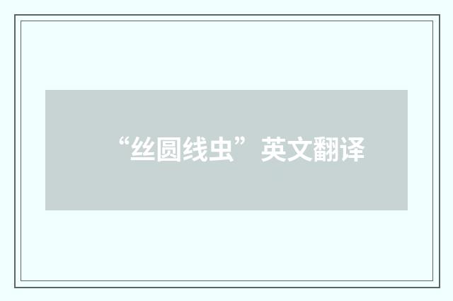 “丝圆线虫”英文翻译
