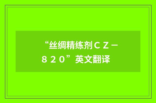 “丝绸精练剂CZ-820”英文翻译