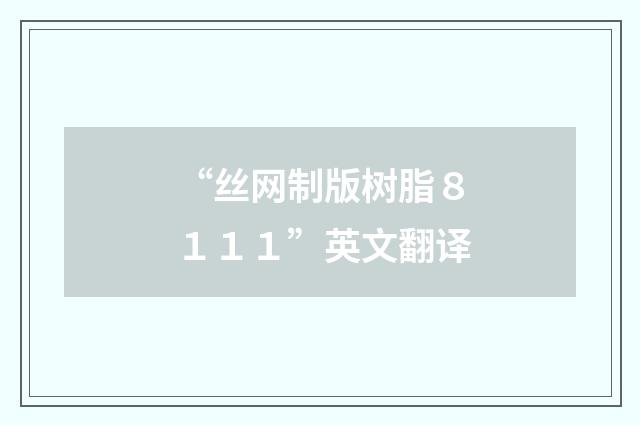 “丝网制版树脂８１１１”英文翻译