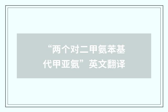 “两个对二甲氨苯基代甲亚氨”英文翻译