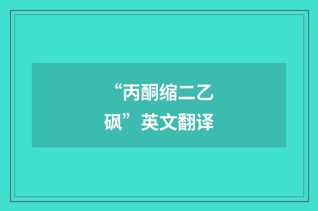 “丙酮缩二乙砜”英文翻译