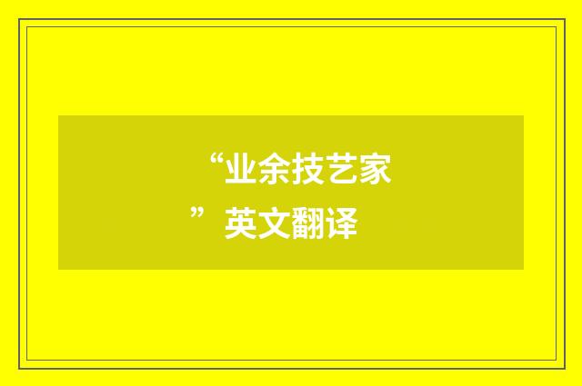 “业余技艺家”英文翻译