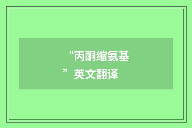 “丙酮缩氨基”英文翻译