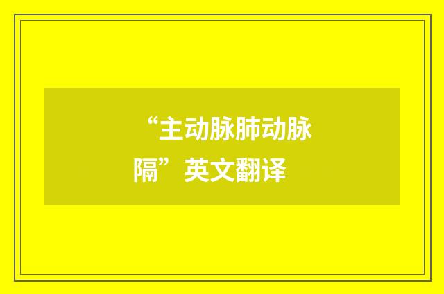 “主动脉肺动脉隔”英文翻译