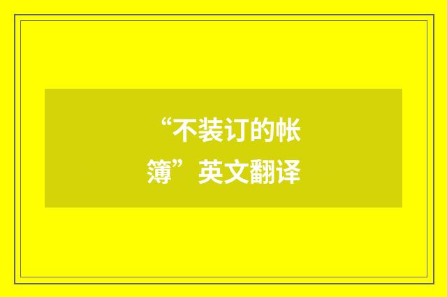“不装订的帐簿”英文翻译