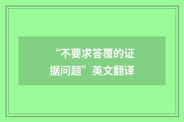 “不要求答覆的证据问题”英文翻译