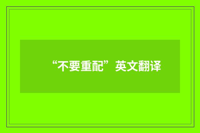 “不要重配”英文翻译