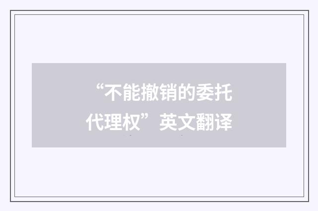 “不能撤销的委托代理权”英文翻译