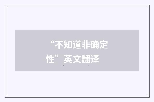 “不知道非确定性”英文翻译