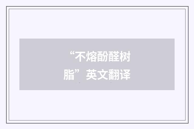 “不熔酚醛树脂”英文翻译