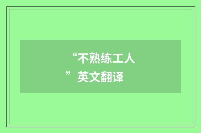 “不熟练工人”英文翻译
