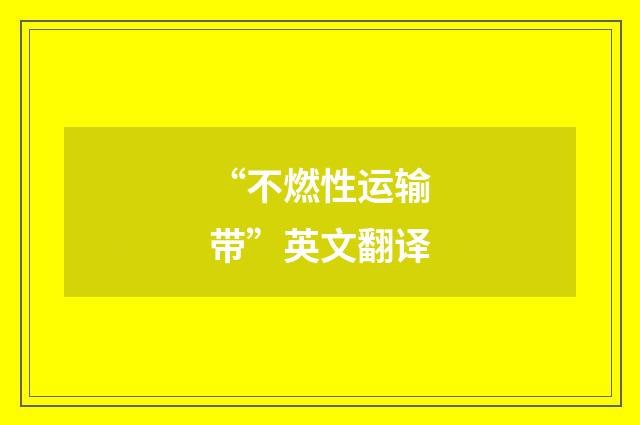 “不燃性运输带”英文翻译