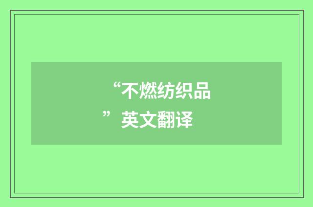“不燃纺织品”英文翻译