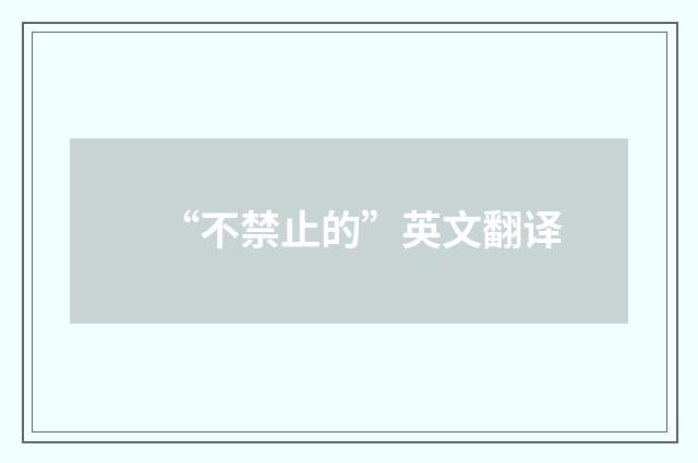 “不禁止的”英文翻译
