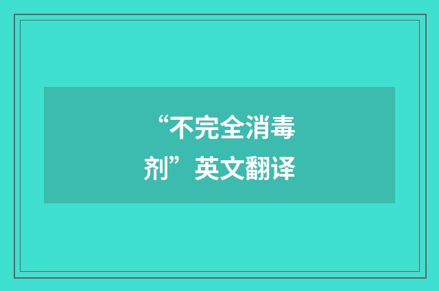 “不完全消毒剂”英文翻译