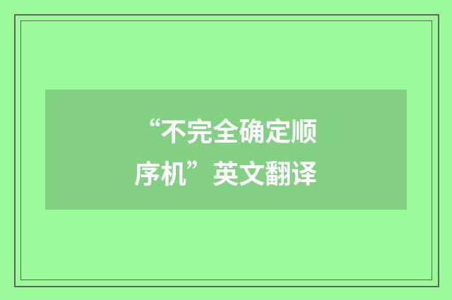 “不完全确定顺序机”英文翻译