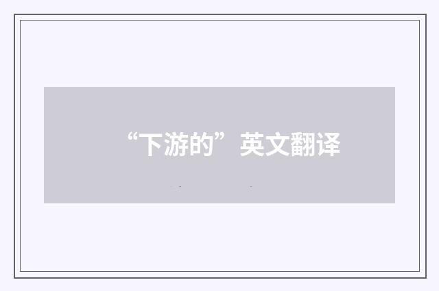 “下游的”英文翻译