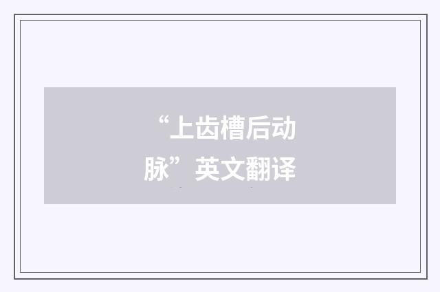 “上齿槽后动脉”英文翻译