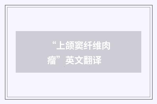 “上颌窦纤维肉瘤”英文翻译