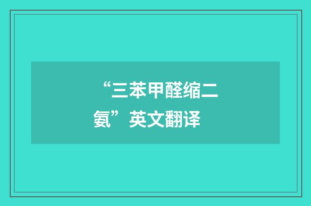“三苯甲醛缩二氨”英文翻译