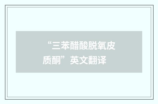 “三苯醋酸脱氧皮质酮”英文翻译