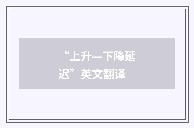“上升—下降延迟”英文翻译