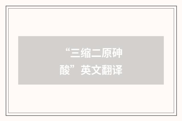 “三缩二原砷酸”英文翻译