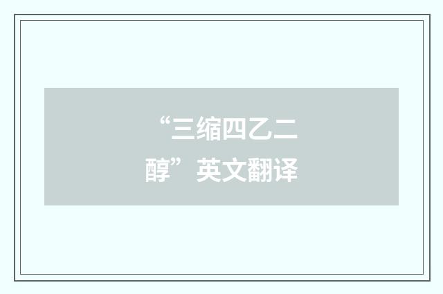 “三缩四乙二醇”英文翻译