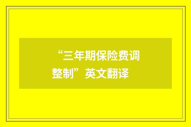 “三年期保险费调整制”英文翻译