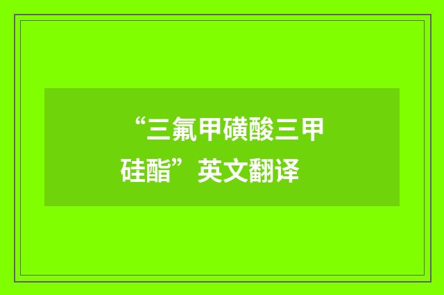 “三氟甲磺酸三甲硅酯”英文翻译