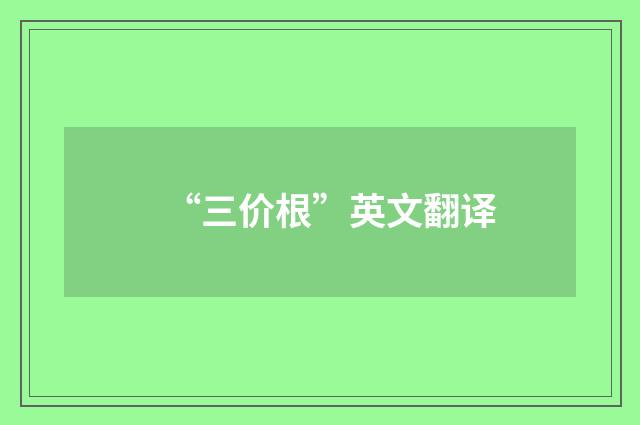 “三价根”英文翻译