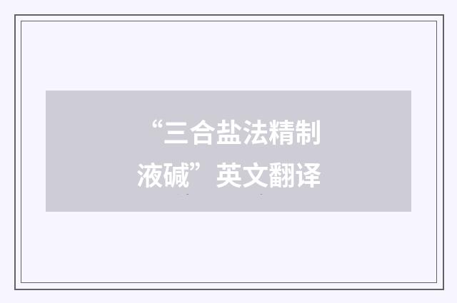 “三合盐法精制液碱”英文翻译