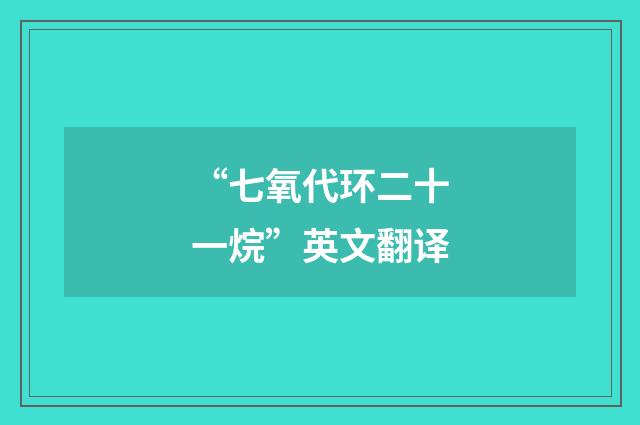 “七氧代环二十一烷”英文翻译