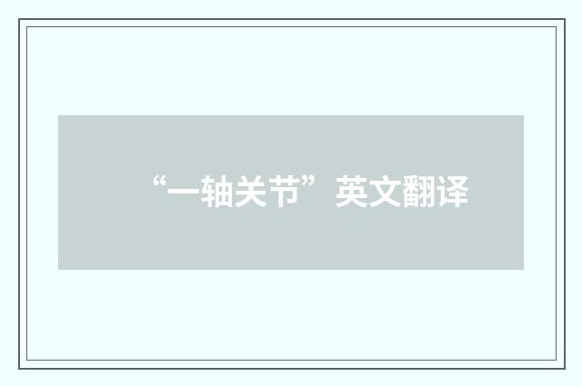 “一轴关节”英文翻译