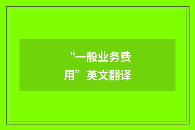 “一般业务费用”英文翻译