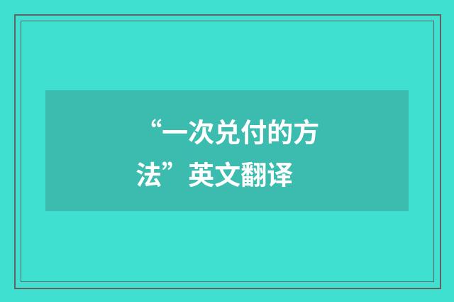 “一次兑付的方法”英文翻译