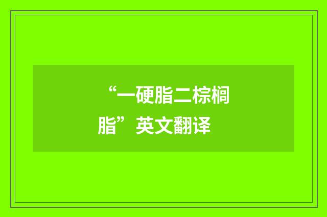 “一硬脂二棕榈脂”英文翻译