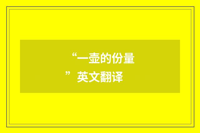 “一壶的份量”英文翻译