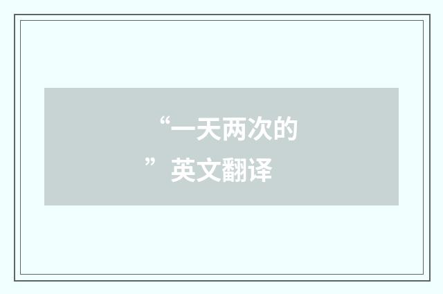 “一天两次的”英文翻译