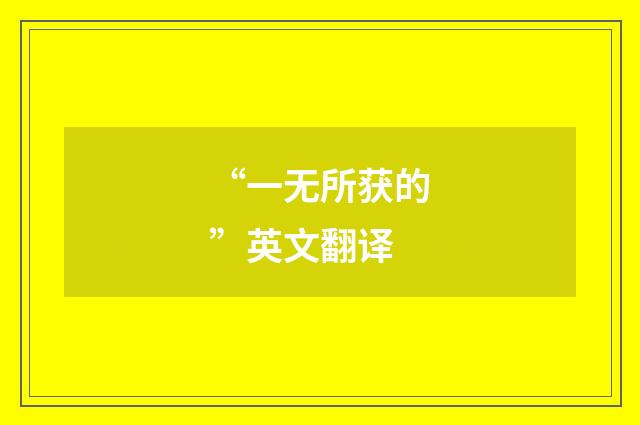 “一无所获的”英文翻译