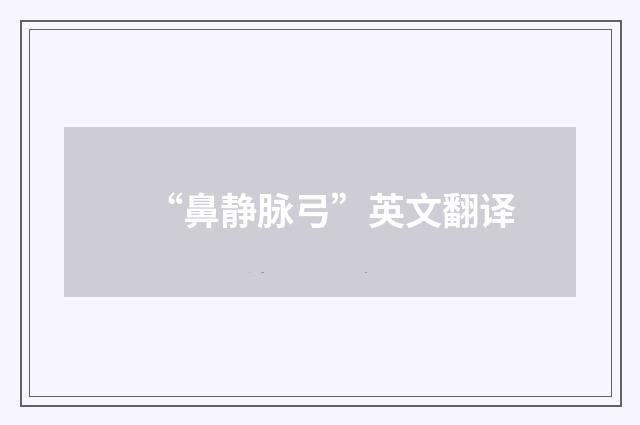 “鼻静脉弓”英文翻译